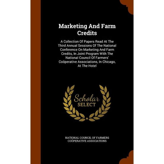 Marketing and Farm Credits: A Collection of Papers Read at the Third Annual Sessions of the National Conference on Marketing and Farm Credits, in Joint Program with the National Council of Farmers' Co