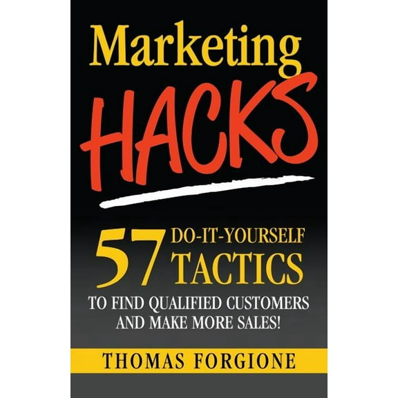 Marketing Hacks 57 Do-It-Yourself Tactics to Find Qualified Customers and Make More Sales!