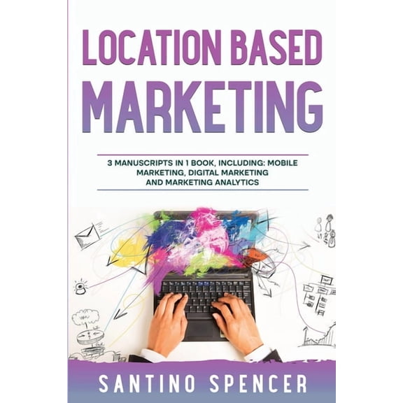 Marketing Management Location Based Marketing: 3-in-1 Guide to Master Location Based Advertising, Mobile App Marketing & Mobile Data Collecti, Book 25, (Paperback)