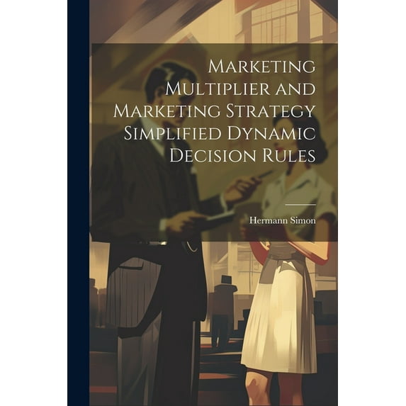 Marketing Multiplier and Marketing Strategy Simplified Dynamic Decision Rules (Paperback)