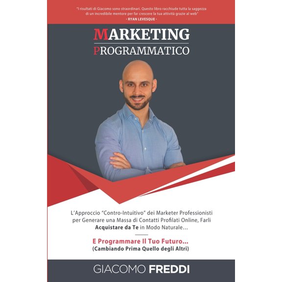 Marketing Programmatico: L'Approccio "Contro-Intuitivo" dei Marketer Professionisti per Generare una Massa di Contatti Profilati Online, Farli Acquistare da Te in Modo Naturale... E Programmare Il Tuo