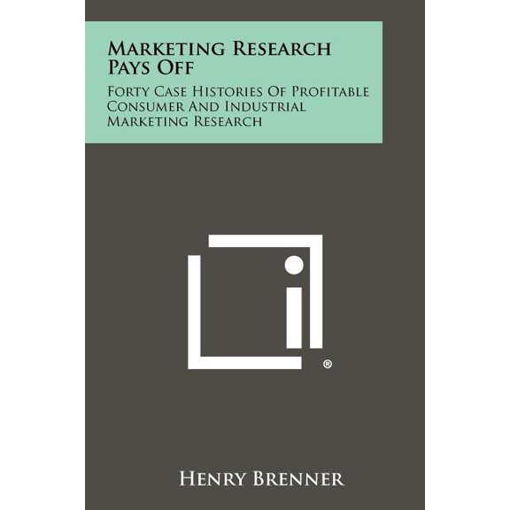 Marketing Research Pays Off : Forty Case Histories Of Profitable Consumer And Industrial Marketing Research