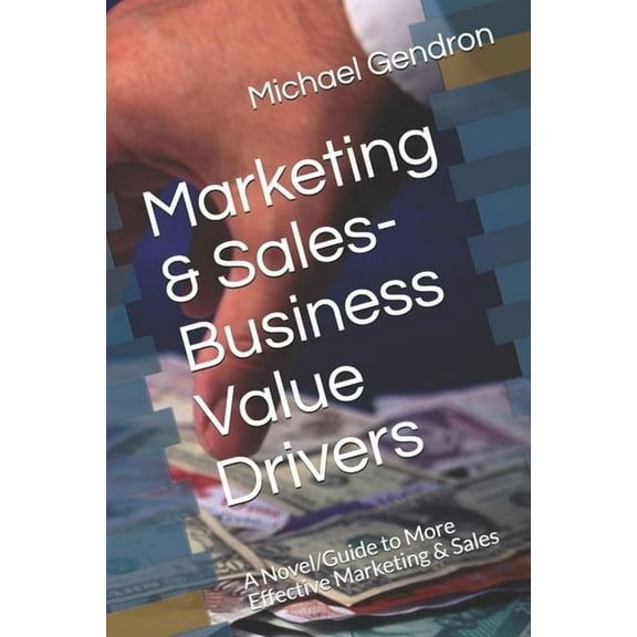Marketing & Sales-Business Value Drivers : A Novel/Guide to More Effective Marketing & Sales (Paperback)