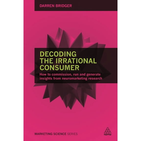 Marketing Science: Decoding the Irrational Consumer: How to Commission, Run and Generate Insights from Neuromarketing Research (Paperback)