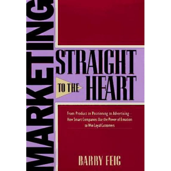 Pre-Owned Marketing Straight to the Heart: From New Product Development to Advertising -- How Smart Companies Use the Power of Emotion to Win Loyal Customers (Hardcover) 0814403557 9780814403556