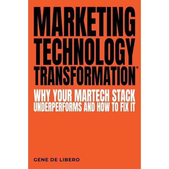 Marketing Technology Transformation(R): Why Your Martech Stack Underperforms and How to Fix It, (Paperback)