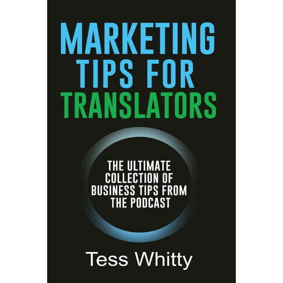 Marketing Tips for Translators: The Ultimate Collection of Business Tips from the Podcast (Paperback) by Tess Whitty