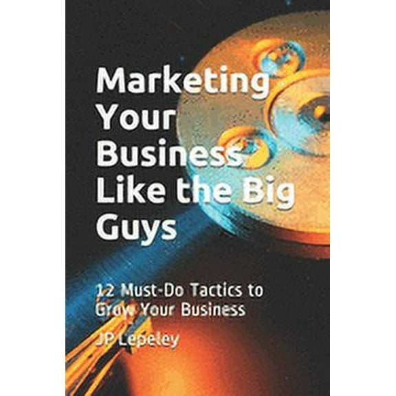 Marketing Your Business Like the Big Guys: 12 Must-Do Tactics to Grow Your Business (Paperback)