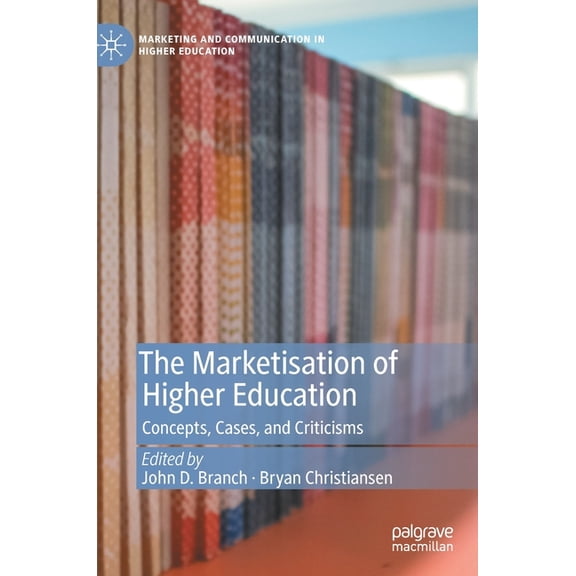 Marketing and Communication in Higher Ed The Marketisation of Higher Education: Concepts, Cases, and Criticisms, (Hardcover)