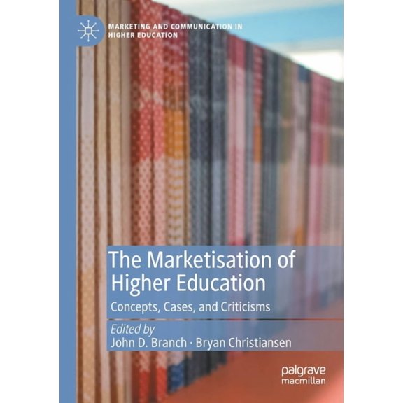 Marketing and Communication in Higher Ed The Marketisation of Higher Education: Concepts, Cases, and Criticisms, (Paperback)