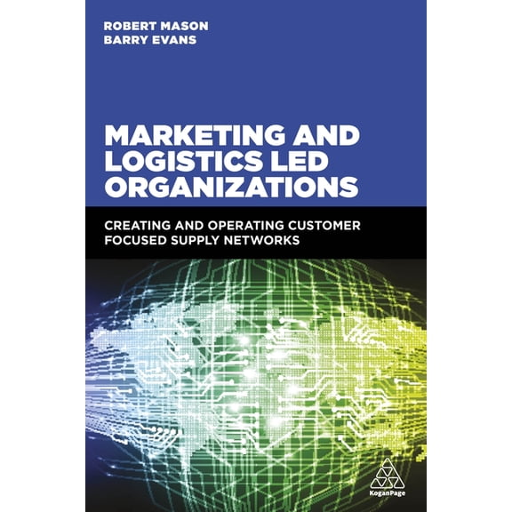 Marketing and Logistics Led Organizations: Creating and Operating Customer Focused Supply Networks (Paperback)