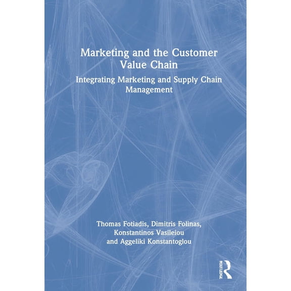 Marketing and the Customer Value Chain: Integrating Marketing and Supply Chain Management, (Hardcover)