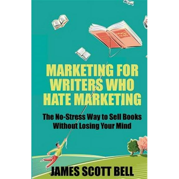 Marketing for Writers Who Hate Marketing: The No-Stress Way to Sell Books Withou