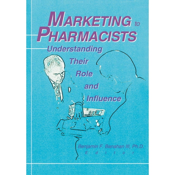 Marketing to Pharmacists: Understanding Their Role and Influence, (Paperback)