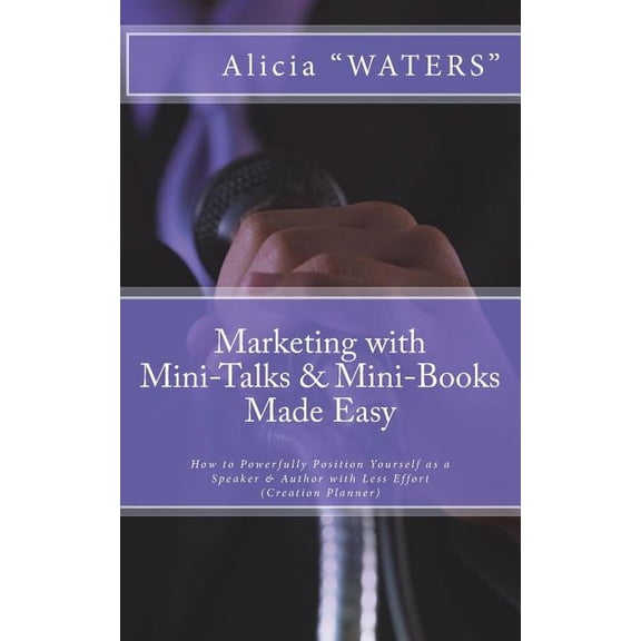 Marketing with Mini-Talks & Mini-Books Made Easy: How to Powerfully Position Yourself as a Speaker & Author with Less Ef