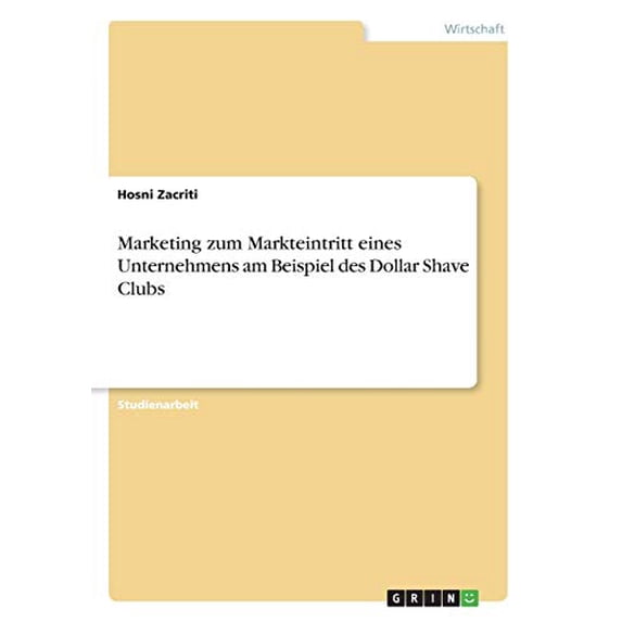 Marketing zum Markteintritt eines Unternehmens am Beispiel des Dollar Shave Clubs German Edition Paperback 3668603987 9783668603981 Hosni Zacriti