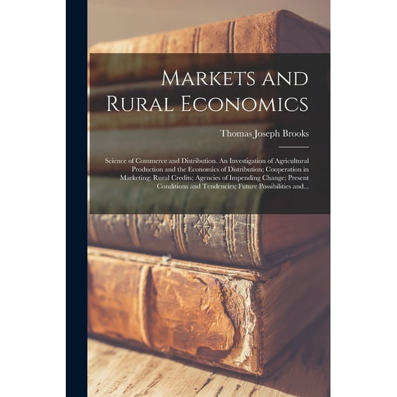 Markets and Rural Economics; Science of Commerce and Distribution. An Investigation of Agricultural Production and the Economics of Distribution; Cooperation in Marketing; Rural Credits; Agencies of I