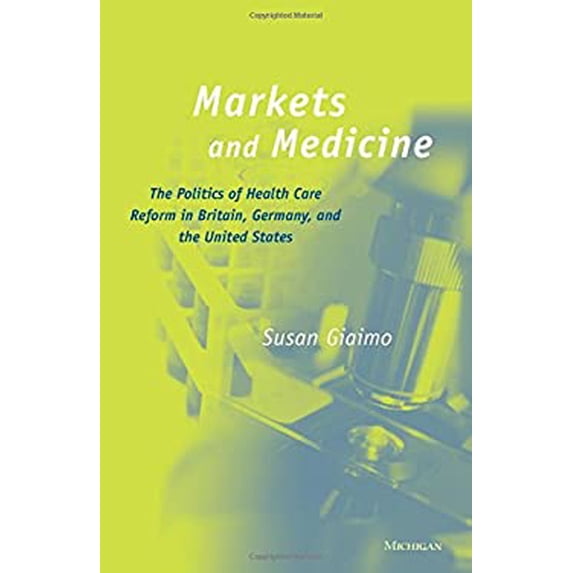 Pre-Owned Markets and Medicine: The Politics of Health Care Reform in Britain, Germany, and the United States (Hardcover) 0472112716 9780472112715
