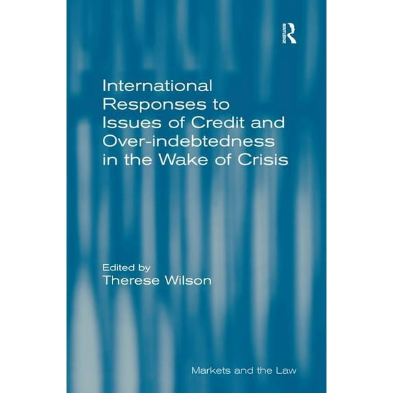 Markets and the Law International Responses to Issues of Credit and Over-indebtedness in the Wake of Crisis, (Hardcover)