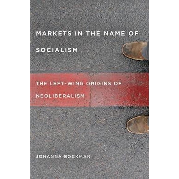 Markets in the Name of Socialism : The Left-Wing Origins of Neoliberalism (Paperback)