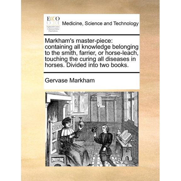 Markham's master-piece: containing all knowledge belonging to the smith, farrier, or horse-leach, touching the curing al, (Paperback)