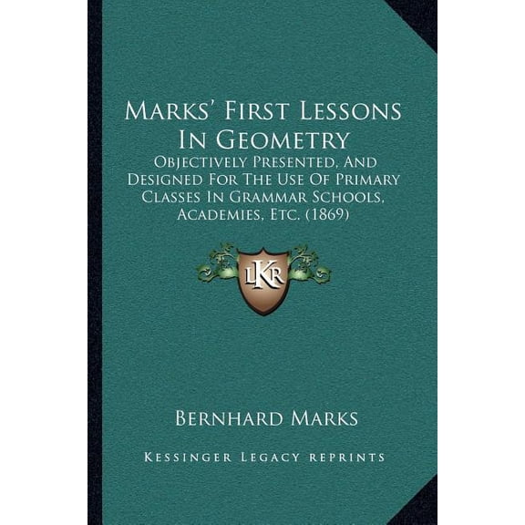 Marks' First Lessons In Geometry : Objectively Presented, And Designed For The Use Of Primary Classes In Grammar Schools, Academies, Etc. (1869) (Paperback)