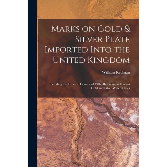 Marks on Gold Silver Plate Imported Into the United Kingdom: Including the Order in Council of 1907, Referring to Foreign Gold and Silver Watch-cases Paperback 1014746299 9781014746290 William Red