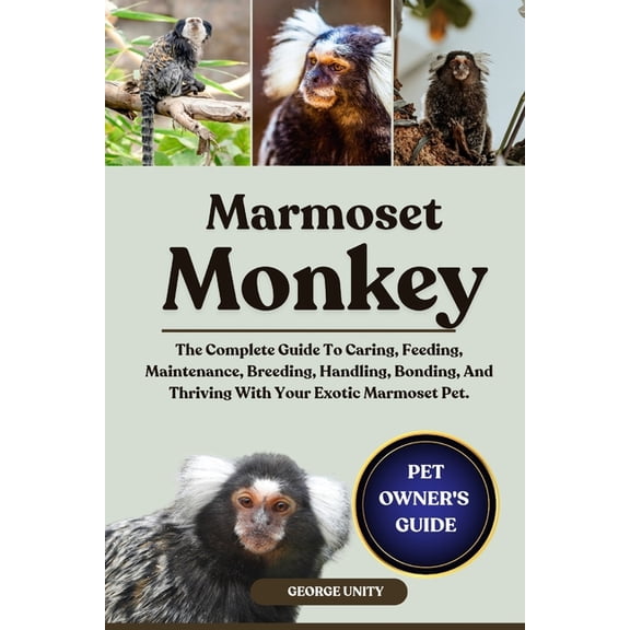 Marmoset Monkey: The Complete Guide To Caring, Feeding, Maintenance, Breeding, Handling, Bonding, And Thriving With Your, (Paperback)