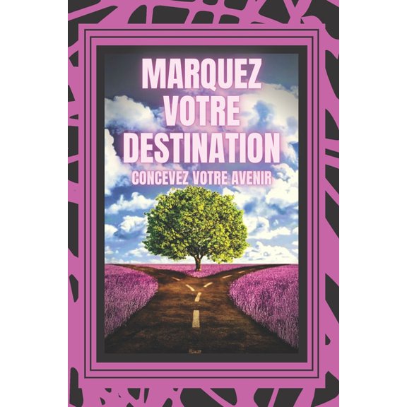 Marquez Votre Destination Concevez Votre Avenir: Partez pour une vie pleine de buts, de rves et de projets et faites votre propre destin ! (Paperback)