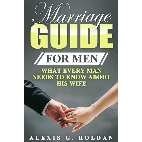 Marriage Guide for Men : What Every Man Needs to Know About His Wife