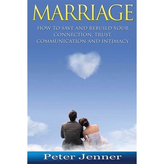 Marriage : How to Save and Rebuild Your Connection, Trust, Communication and Intimacy