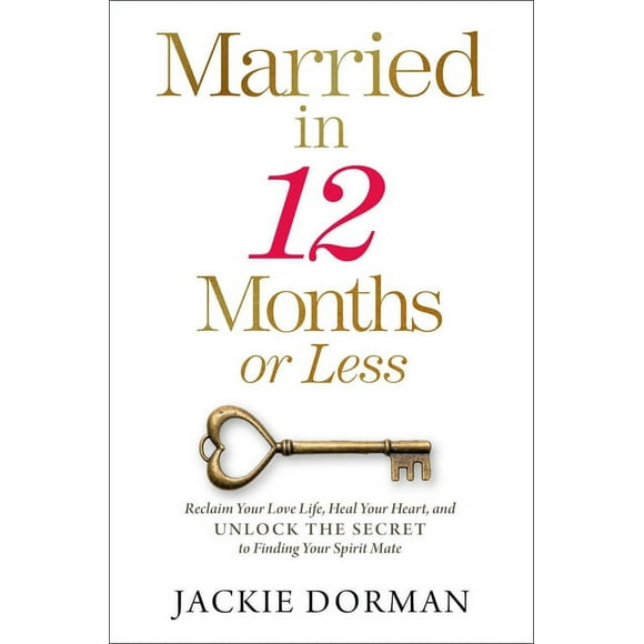 Married in 12 Months or Less : Reclaim Your Love Life, Heal Your Heart, and Unlock the Secret to Finding Your Spirit Mate (Hardcover)