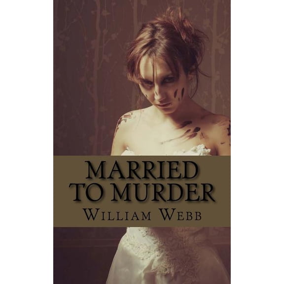 Married to Murder : The Bizarre and True Accounts of People Who Married Murderers