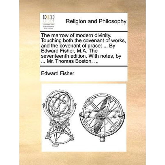 The Marrow of Modern Divinity. Touching Both the Covenant of Works, and the Covenant of Grace : ... by Edward Fisher, M.A. (The Seventeenth Edition). with Notes, by ... Mr. Thomas Boston. … (The Seventeenth Edition). (Paperback)