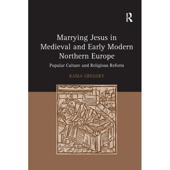 Marrying Jesus in Medieval and Early Modern Northern Europe: Popular Culture and Religious Reform, (Paperback)