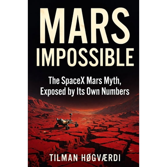 Mars Impossible: The SpaceX Mars Myth, Exposed by Its Own Numbers, (Paperback)