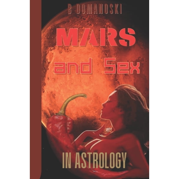 Mars and Sex in Astrology: An Astrological Study on the Planet Governing Human Sexuality, (Paperback)