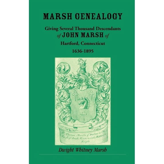 Marsh Genealogy. Giving Several Thousand Descendants of John Marsh of Hartford, Conn., 1636-1895. Also Including Some Account of the English Marshes, and a Sketch of the Marsh Family Association of Am