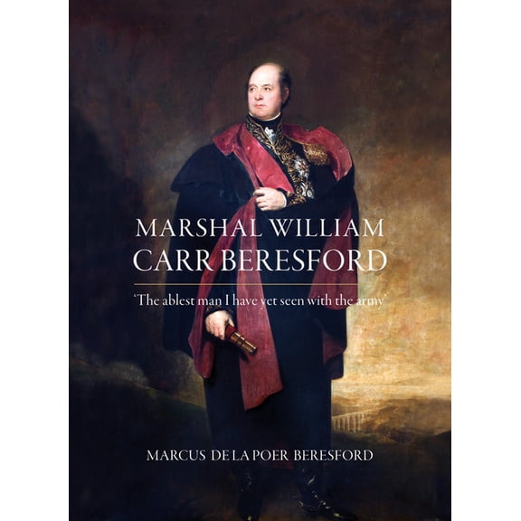 Marshal William Carr Beresford : The Ablest Man I Have Yet Seen With the Army (Hardcover)
