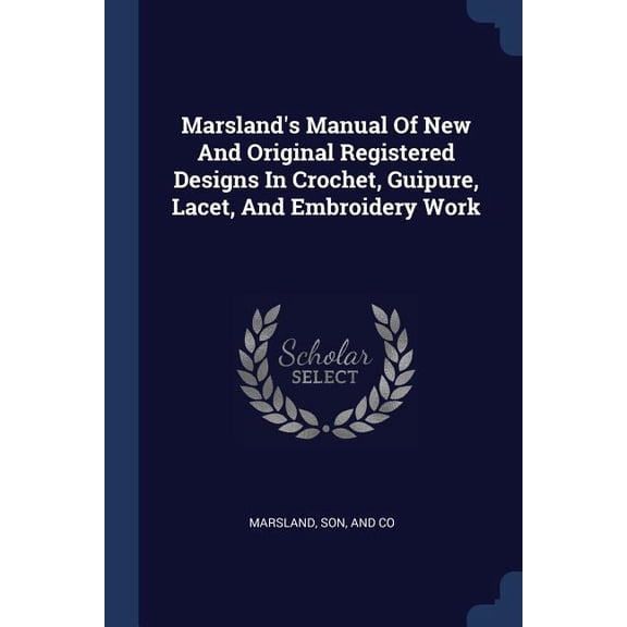 Marsland's Manual Of New And Original Registered Designs In Crochet, Guipure, Lacet, And Embroidery Work (Paperback)