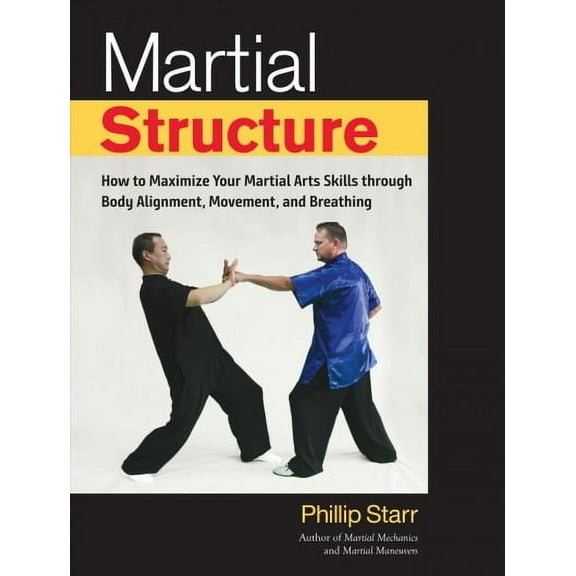 Martial Structure : How to Maximize Your Martial Arts Skills through Body Alignment, Movement, and Breathing (Paperback)