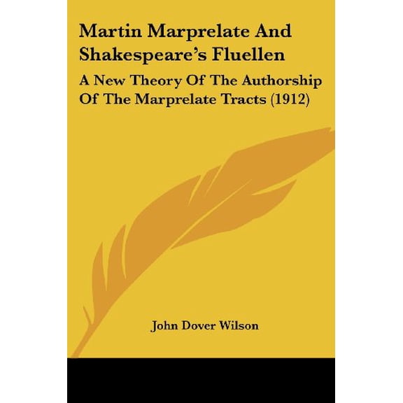Martin Marprelate And Shakespeares Fluellen: A New Theory Of The Authorship Of The Marprelate Tracts 1912 Paperback 0548862702 9780548862704 John Dover Wilson