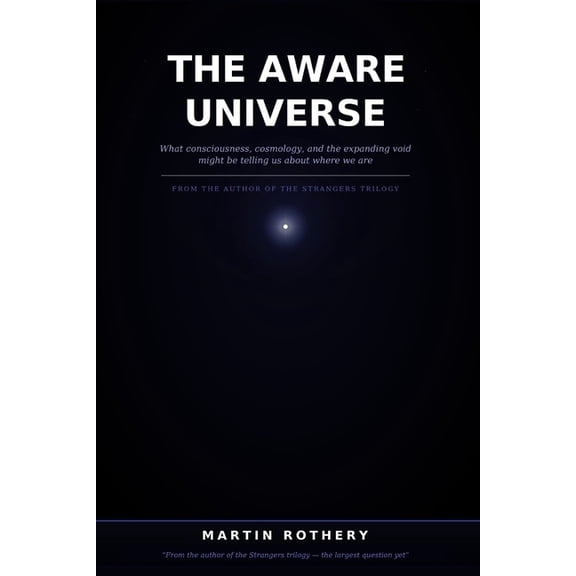 Martin Rothery the Nine Realms Institute The Aware Universe: What consciousness, cosmology, and the expanding void might be telling us about where we are, (Paperback)