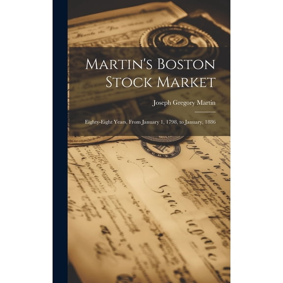 Martin's Boston Stock Market : Eighty-Eight Years, From January 1, 1798, to January, 1886 (Hardcover)