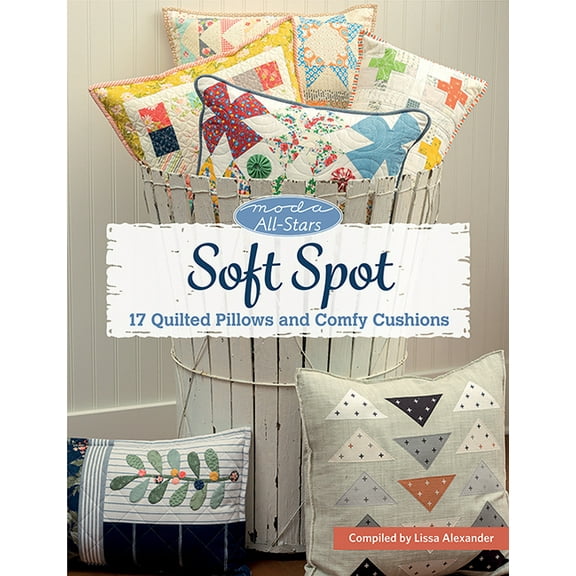 Moda All-Stars - Soft Spot: 17 Quilted Pillows and Comfy Cushions (Paperback) by Lissa Alexander