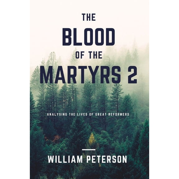The blood of the martyrs 2: Analyzing the lives of two great reformers (Paperback) by William Peterson