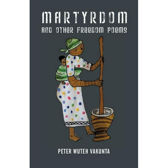 Martyrdom and Other Freedom Poems (Paperback) by Peter Wuteh Vakunta