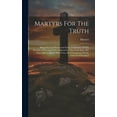 thumbnail image 1 of Martyrs For The Truth : Being The Last Words And Dying Testimonies Of The Worthies Of Scotland Who Suffered For The Truth Since The Year 1680, Collated, With Notes, By A Clergyman Of The Church Of Scotland (Hardcover), 1 of 1