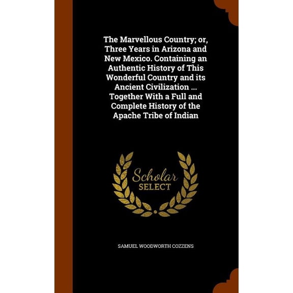 The Marvellous Country; or, Three Years in Arizona and New Mexico. Containing an Authentic History of This Wonderful Country and its Ancient Civilization ... Together With a Full and Complete History of the Apache Tribe of Indian (Hardcover)