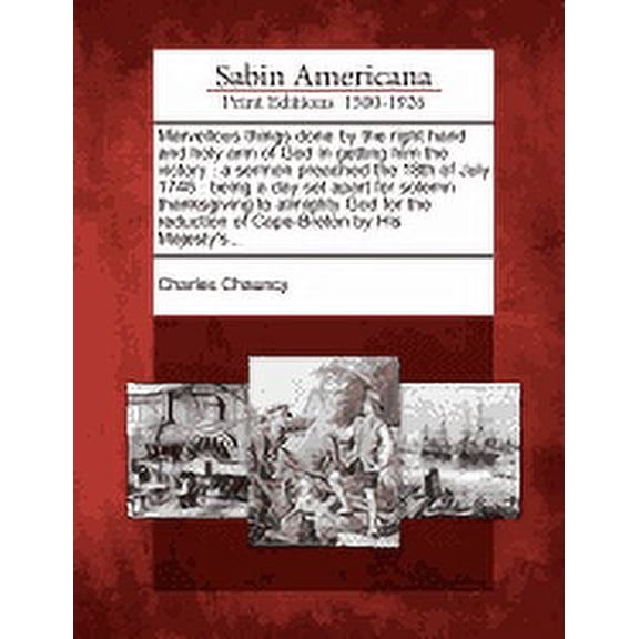 Marvellous Things Done by the Right Hand and Holy Arm of God in Getting Him the Victory : A Sermon Preached the 18th of July 1745: Being a Day Set Apart for Solemn Thanksgiving to Almighty God for the Reduction of Cape-Breton by His Majesty's... (Paperback)